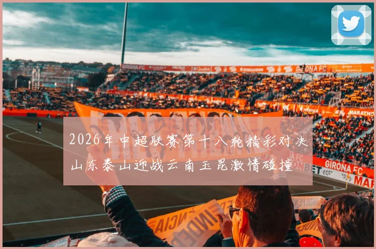 2026年中超联赛第十八轮精彩对决山东泰山迎战云南玉昆激情碰撞
