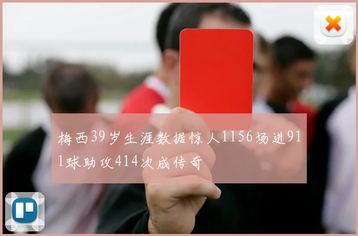梅西39岁生涯数据惊人1156场进911球助攻414次成传奇