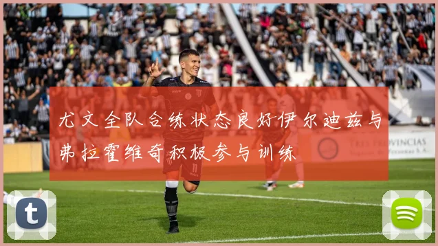 尤文全队合练状态良好伊尔迪兹与弗拉霍维奇积极参与训练