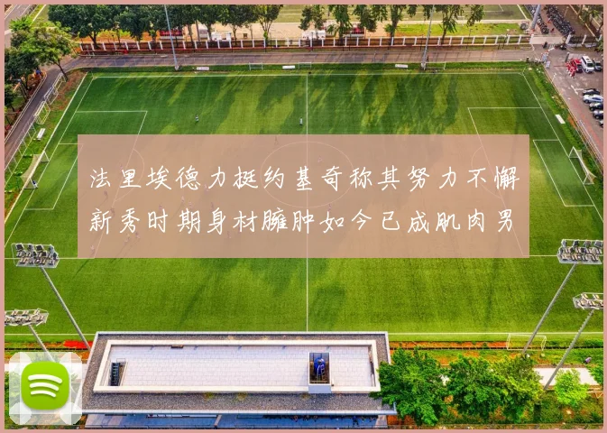 法里埃德力挺约基奇称其努力不懈新秀时期身材臃肿如今已成肌肉男