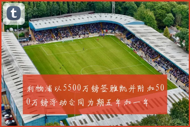 利物浦以5500万镑签雅凯并附加500万镑浮动合同为期五年加一年