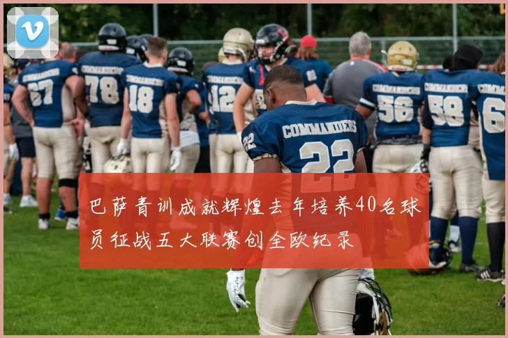 巴萨青训成就辉煌去年培养40名球员征战五大联赛创全欧纪录
