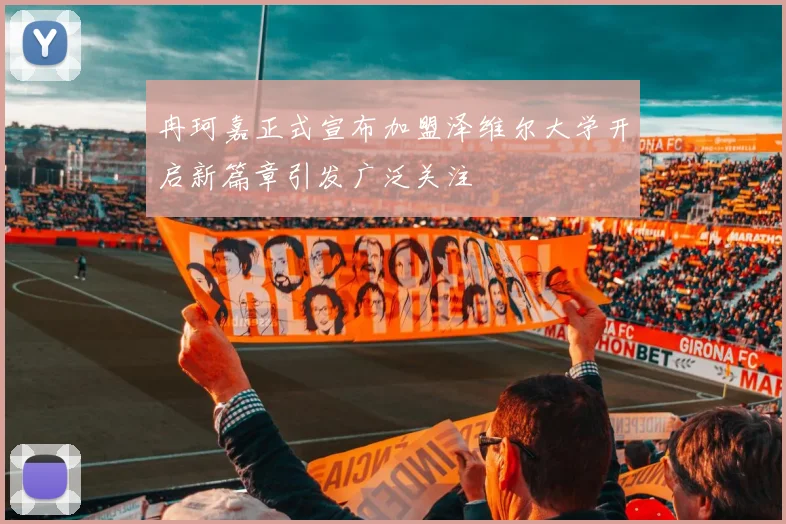 冉珂嘉正式宣布加盟泽维尔大学开启新篇章引发广泛关注