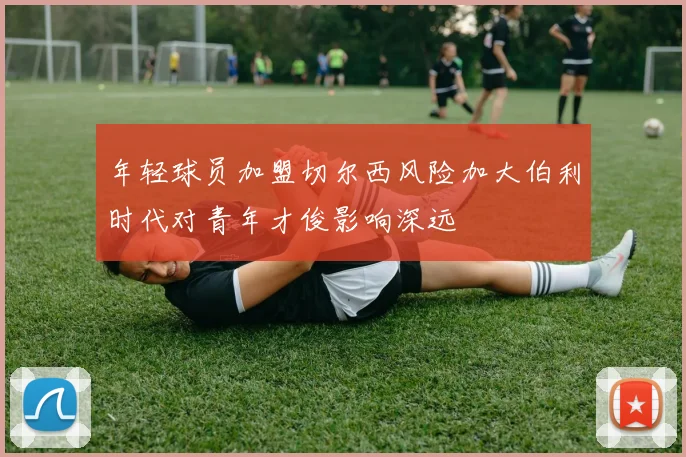 年轻球员加盟切尔西风险加大伯利时代对青年才俊影响深远