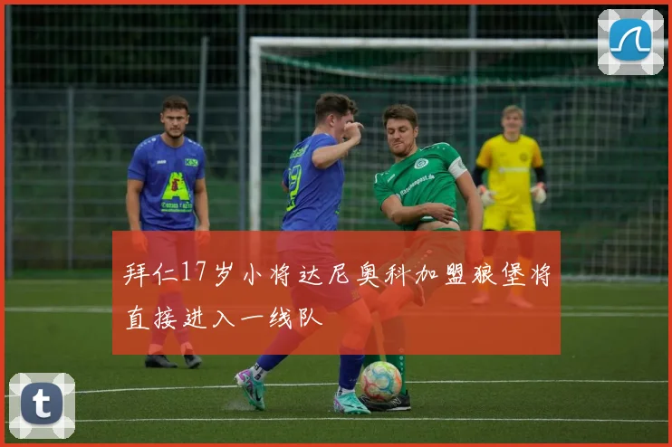 拜仁17岁小将达尼奥科加盟狼堡将直接进入一线队